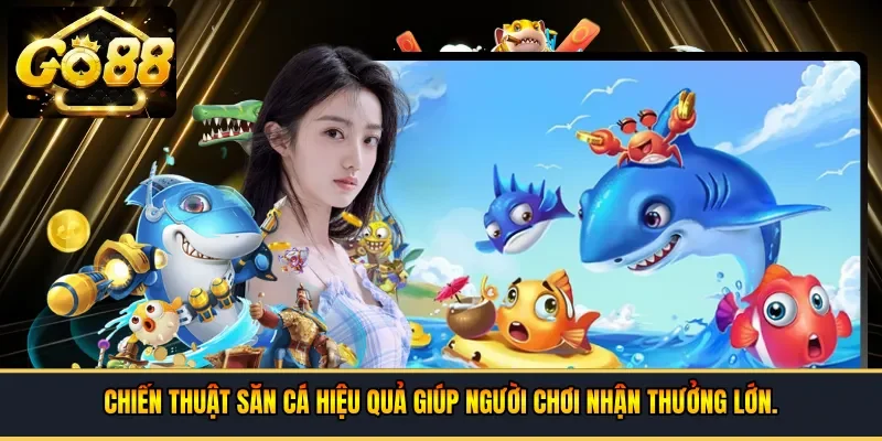 Chiến thuật săn cá hiệu quả giúp người chơi nhận thưởng lớn