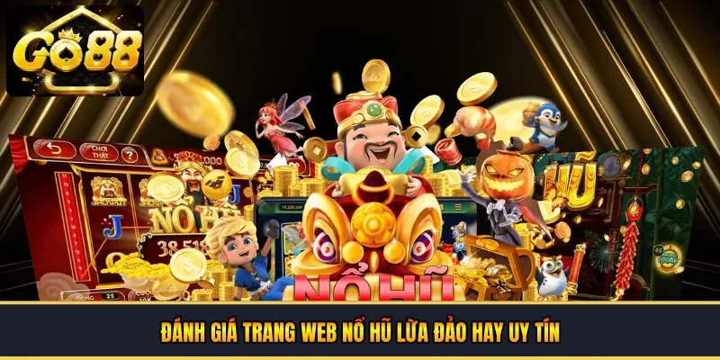Đánh giá trang web nổ hũ lừa đảo hay uy tín