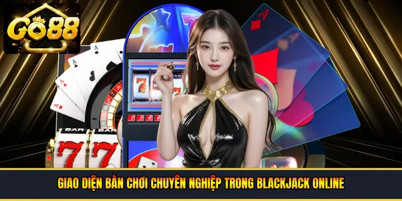 Giao diện bàn chơi chuyên nghiệp trong blackjack online