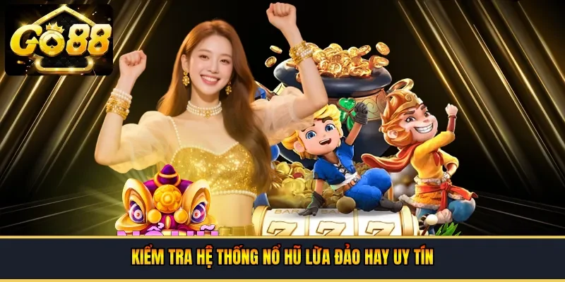 Kiểm tra hệ thống nổ hũ lừa đảo hay uy tín