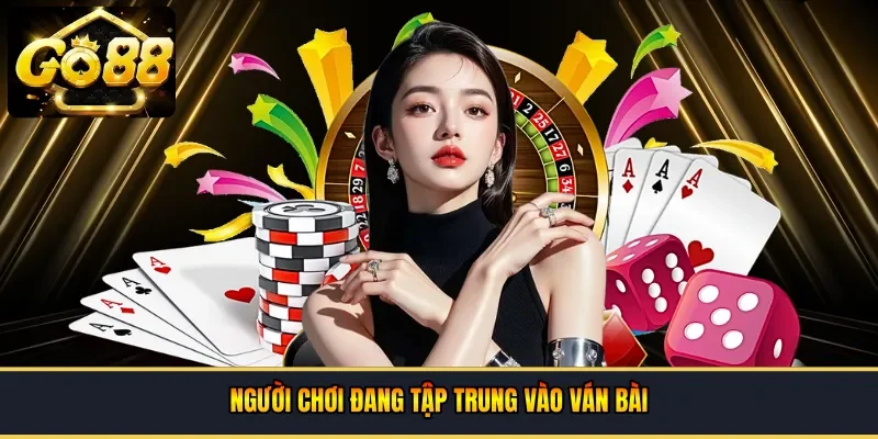 người chơi đang tập trung vào ván bài