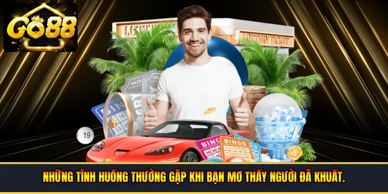 Những tình huống thường gặp khi bạn mơ thấy người đã khuất