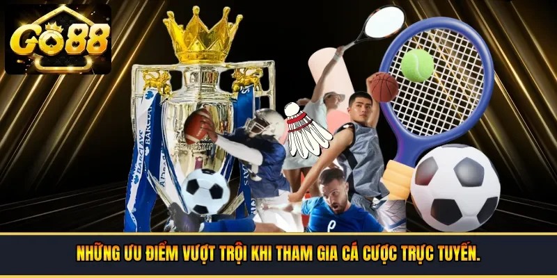 Những ưu điểm vượt trội khi tham gia cá cược trực tuyến