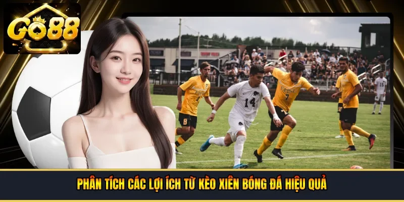 Phân tích các lợi ích từ kèo xiên bóng đá hiệu quả